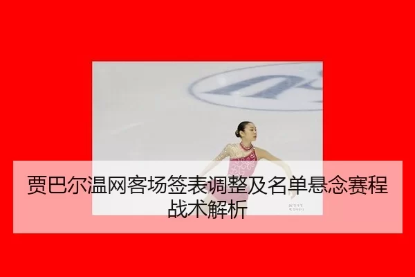 jia-ba-er-wen-wang-ke-chang-qian-biao-tiao-zheng-ji-ming-dan-xuan-nian-sai-cheng-zhan-shu-jie-xi-2-906.jpg